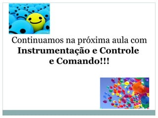 Continuamos na próxima aula com
Instrumentação e Controle
e Comando!!!
 