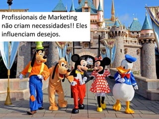 Graziela B. Mota Gestão de Marketing
Profissionais de Marketing
não criam necessidades!! Eles
influenciam desejos.
 