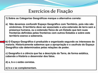 Exercícios de Fixação3) O conceito geográfico associado a separação de uma área do todo através de um critério por suas semelhanças:A) a Região              B)o Lugar               C)o Território                   D) o Espaço GeográficoE) Paisagem
