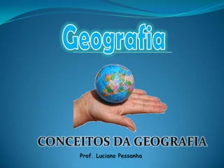 Geografia,[object Object],CONCEITOS DA GEOGRAFIA,[object Object],Prof. Luciano Pessanha,[object Object]