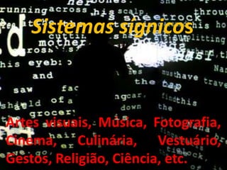 Sistemas sígnicos



Artes visuais, Música, Fotografia,
Cinema, Culinária, Vestuário,
Gestos, Religião, Ciência, etc.
 
