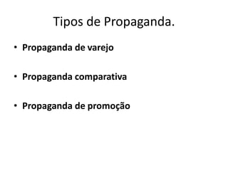 Tipos de Propaganda.
• Propaganda de varejo

• Propaganda comparativa

• Propaganda de promoção
 