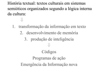 História textual: textos culturais em sistemas
semióticos organizados segundo a lógica interna
da cultura:
        
  1. ...