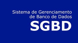 Sistema de Gerenciamento
de Banco de Dados
SGBD
 
