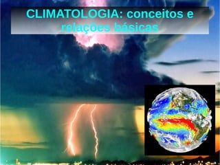 CLIMATOLOGIA: conceitos e 
relações básicas 
 