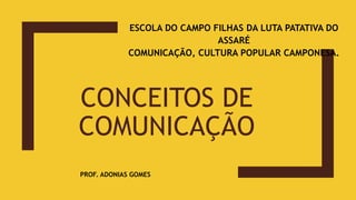 CONCEITOS DE
COMUNICAÇÃO
ESCOLA DO CAMPO FILHAS DA LUTA PATATIVA DO
ASSARÉ
COMUNICAÇÃO, CULTURA POPULAR CAMPONESA.
PROF. ADONIAS GOMES
 