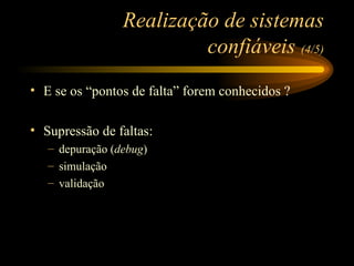 Realização de sistemas confiáveis  (4/5) E se os “pontos de falta” forem conhecidos ? Supressão de faltas: depuração ( debug ) simulação validação 