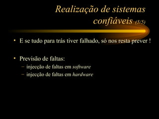 Realização de sistemas confiáveis  (5/5) E se tudo para trás tiver falhado, só nos resta prever ! Previsão de faltas: injecção de faltas em  software injecção de faltas em  hardware 