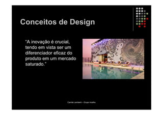 Conceitos de Design

 “A inovação é crucial,
 tendo em vista ser um
 diferenciador eficaz do
 produto em um mercado
 saturado.”




                    Camila Lamberti – Grupo Incefra
 