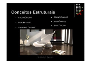 Conceitos Estruturais
   ERGONÔMICOS                                        TECNOLÓGICOS

                                                      ECONÔMICOS
   PERCEPTIVOS
                                                      ECOLÓGICOS
   ANTROPOLÓGICOS




                    Camila Lamberti – Grupo Incefra
 