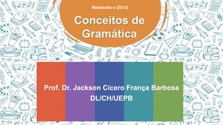 Conceitos de
Gramática
Martelotta o (2012)
Prof. Dr. Jackson Cícero França Barbosa
DL/CH/UEPB
Sexta
5
 