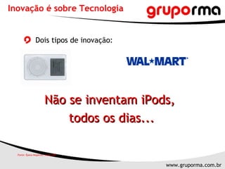 Dois tipos de inovação: Inovação é sobre Tecnologia Não se inventam iPods,  todos os dias... Fonte: Época Negócios, maio 2007 