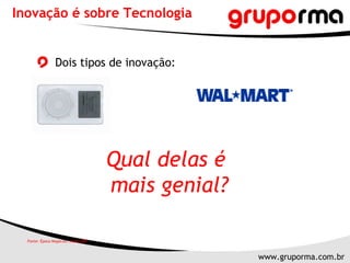 Inovação é sobre Tecnologia Dois tipos de inovação: Qual delas é  mais genial? Fonte: Época Negócios, maio 2007 