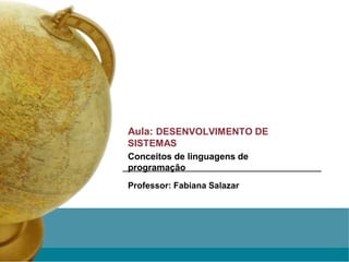 Aula: DESENVOLVIMENTO DE
SISTEMAS
Conceitos de linguagens de
programação
Professor: Fabiana Salazar
 