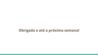 Obrigada e até a próxima semana!
 