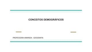 CONCEITOS DEMOGRÁFICOS
PROFESSORA AMANDA - GEOGRAFIA
 