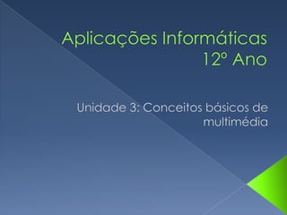 Aplicações Informáticas12º Ano Unidade 3: Conceitos básicos de multimédia 