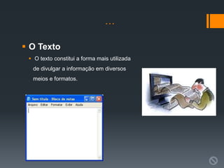 …

 O Texto
  O texto constitui a forma mais utilizada
  de divulgar a informação em diversos
  meios e formatos.
 