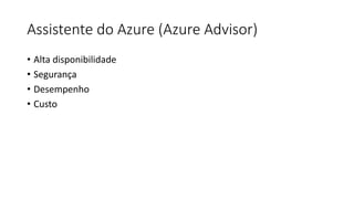 Assistente do Azure (Azure Advisor)
• Alta disponibilidade
• Segurança
• Desempenho
• Custo
 