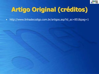 Artigo Original (créditos)
• http://www.linhadecodigo.com.br/artigos.asp?id_ac=851&pag=1
 