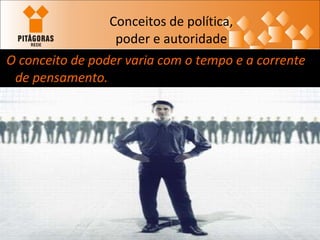 Conceitos de política, poder e autoridade O conceito de poder varia com o tempo e a corrente de pensamento.   