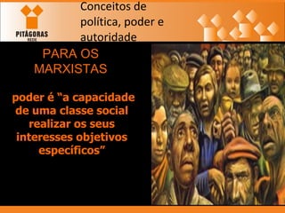 Conceitos de política, poder e autoridade PARA OS MARXISTAS   poder é “a capacidade de uma classe social realizar os seus interesses objetivos específicos” 