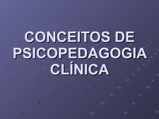 CONCEITOS DE PSICOPEDAGOGIA CLÍNICA 