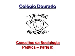 1
Colégio DouradoColégio Dourado
Conceitos da SociologiaConceitos da Sociologia
Política – Parte II:Política – Parte II:
 
