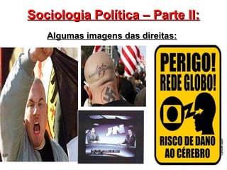 10
Sociologia Política – Parte II:Sociologia Política – Parte II:
Algumas imagens das direitas:Algumas imagens das direitas:
 