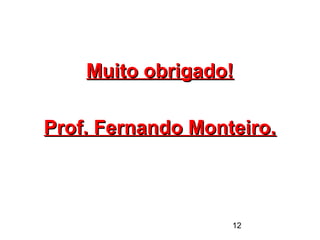 12
Muito obrigado!Muito obrigado!
Prof. Fernando Monteiro.Prof. Fernando Monteiro.
 