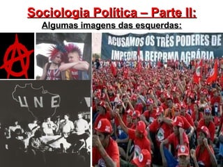 6
Sociologia Política – Parte II:Sociologia Política – Parte II:
Algumas imagens das esquerdas:Algumas imagens das esquerdas:
 