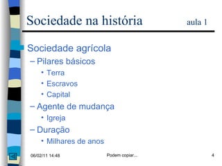 Sociedade na história  aula 1 Sociedade agrícola Pilares básicos Terra Escravos Capital Agente de mudança Igreja Duração Milhares de anos 