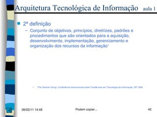 Arquitetura Tecnológica de Informação   aula 1 2ª definição  Conjunto de objetivos, princípios, diretrizes, padrões e procedimentos que são orientados para a aquisição, desenvolvimento, implementação, gerenciamento e organização dos recursos da informação 1 1 The Gartner Group, Conferência Internacional sobre Tendências em Tecnologia da Informação, SP,1994 