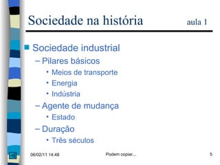 Sociedade na história  aula 1 Sociedade industrial Pilares básicos Meios de transporte Energia Indústria Agente de mudança Estado Duração Três séculos 