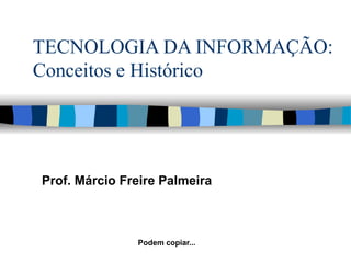 TECNOLOGIA DA INFORMAÇÃO: Conceitos e Histórico Prof. Márcio Freire Palmeira Podem copiar... 
