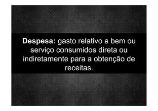 Despesa: gasto relativo a bem ou
serviço consumidos direta ou
indiretamente para a obtenção de
receitas.
 