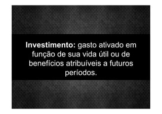 Investimento: gasto ativado em
função de sua vida útil ou de
benefícios atribuíveis a futuros
períodos.
 