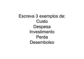 Escreva 3 exemplos de:
Custo
Despesa
Investimento
Perda
Desembolso
 
