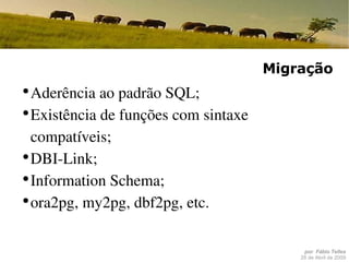 Migração Aderência ao padrão SQL; Existência de funções com sintaxe compatíveis; DBI-Link; Information Schema; ora2pg, my2pg, dbf2pg, etc. 