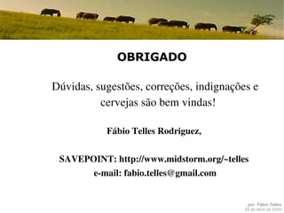 OBRIGADO Dúvidas, sugestões, correções, indignações e cervejas são bem vindas! Fábio Telles Rodriguez,  SAVEPOINT:  http://www.midstorm.org/~telles   e-mail:  [email_address] 