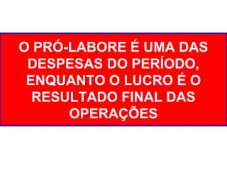O PRÓ-LABORE É UMA DAS
DESPESAS DO PERÍODO,
ENQUANTO O LUCRO É O
RESULTADO FINAL DAS
OPERAÇÕES
 