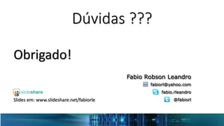 Dúvidas ???
Obrigado!
Slides em: www.slideshare.net/fabiorle
Fabio Robson Leandro
fabiorl@yahoo.com
fabio.rleandro
@fabiorl
 