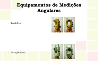 Equipamentos de Medições
Angulares
• Teodolito;
• Estação total.
 