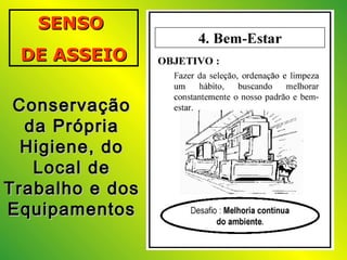 SENSOSENSO
DE ASSEIODE ASSEIO
ConservaçãoConservação
da Própriada Própria
Higiene, doHigiene, do
Local deLocal de
Trabalho e dosTrabalho e dos
EquipamentosEquipamentos
 