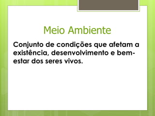 Conjunto de condições que afetam a
existência, desenvolvimento e bem-
estar dos seres vivos.
Meio Ambiente
 