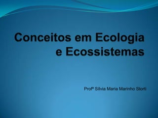 Conceitos em Ecologia e Ecossistemas Profª Sílvia Maria Marinho Storti 