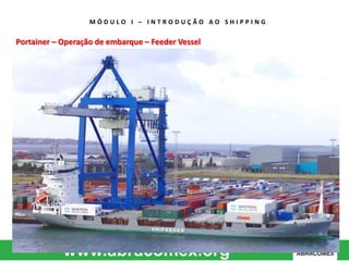 M Ó D U L O I – I N T R O D U Ç Ã O A O S H I P P I N G 
Portainer – Operação de embarque – Feeder Vessel 
 