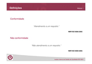 Definições

Módulo 1

Conformidade

“Atendimento a um requisito.”
NBR ISO 9000:2005

Não conformidade

“Não atendimento a um requisito.”
NBR ISO 9000:2005

Auditor Interno de Gestão da Qualidade ISO 9001

 