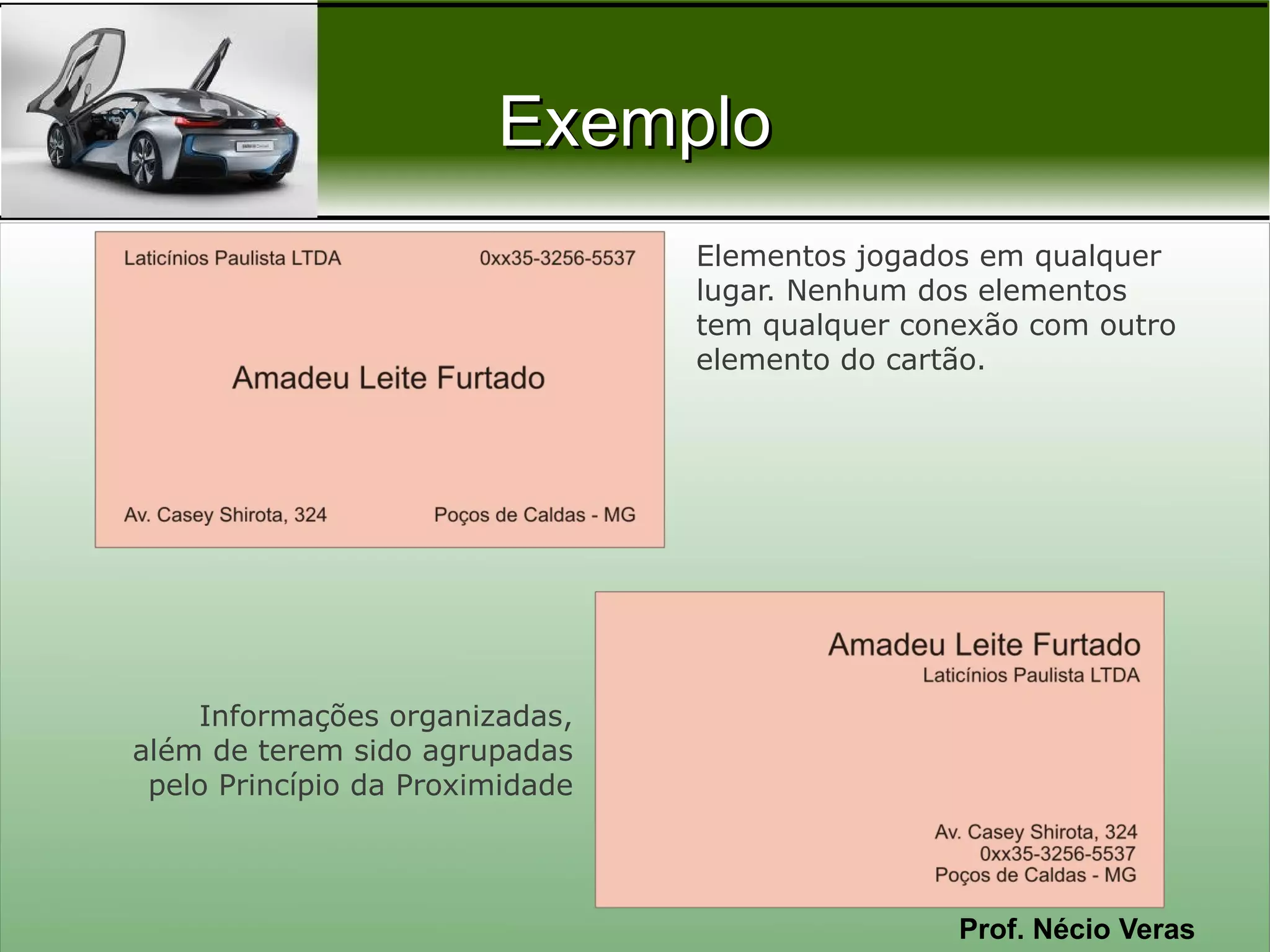 Exemplo
                                 Elementos jogados em qualquer
                                 lugar. Nenhum dos elementos
                                 tem qualquer conexão com outro
                                 elemento do cartão.




    Informações organizadas,
além de terem sido agrupadas
 pelo Princípio da Proximidade



                                                 Prof. Nécio Veras
 