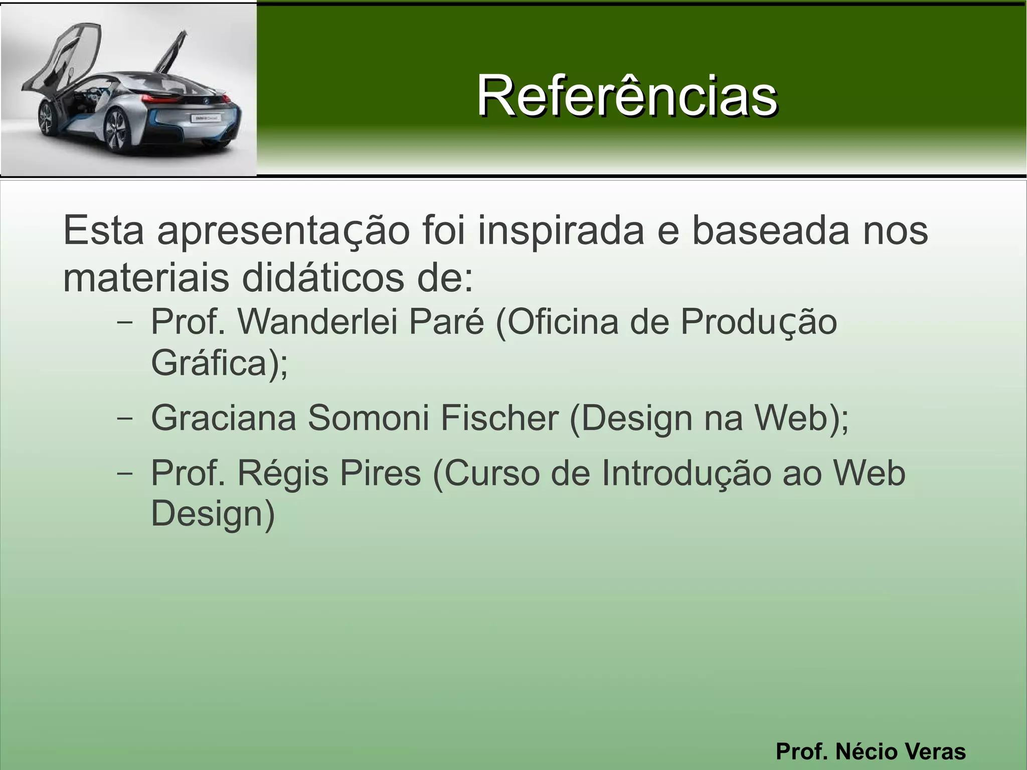 Referências

Esta apresentação foi inspirada e baseada nos
materiais didáticos de:
  –   Prof. Wanderlei Paré (Oficina de Produção
      Gráfica);
  –   Graciana Somoni Fischer (Design na Web);
  –   Prof. Régis Pires (Curso de Introdução ao Web
      Design)




                                           Prof. Nécio Veras
 